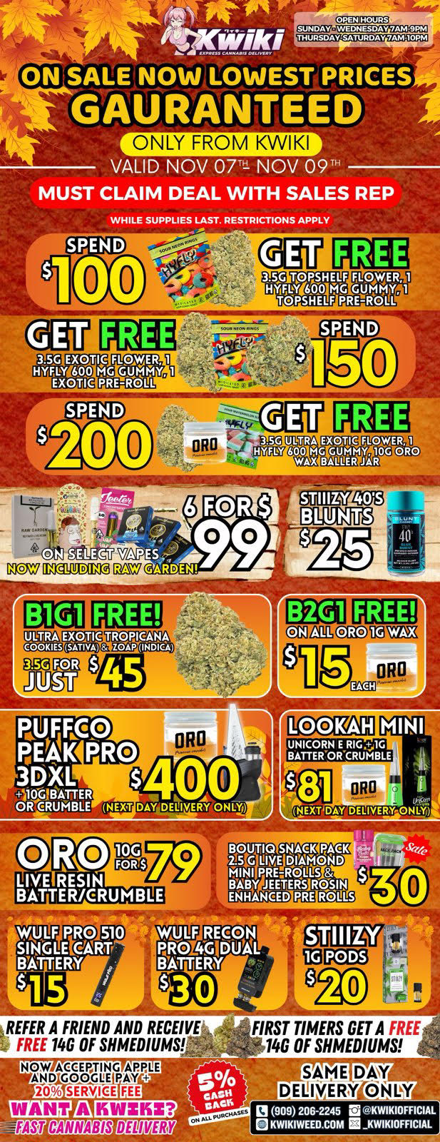 CL.74.21M11217.0.3 ON SALE NOW LOWEST PRICES GAURANTEED ONLY FROM KWIKI VALID NOV 07 NOV 09Th MUST CLAIM DEAL WITH SALES REP WHILE SUPPLIES IA ST. RESTRICTIONS APPLY SPEND s100 GET EXOTIC FLOOWERJ 110VM.TY EXOTIC PRE-ROLL SPEND IgU 2b0 ULTRA y EXCTIC FLOWER 60 MG GUMMY 10G ORO WAX BALER JAR 4 011E733 BIGI FREE 3.50 FOR JUST EENT cm Mae iffMK INDICA II ORO PUMO PEW PRO fa tiegER CRUZ ga 81 NEXTDAY DELIVERY ONI W4JLF PRO 510 SING LEWARIT. BTrERY REFER A FRIEND AND RECEIVE it FREE 140 OF SHMEDIUMS FIRST TIMERS GET A FREE 140 OF MEDIUMS 13 us 200-2245 ifKWIKICIFFICIAL KWIKIWEEO.COM ELKWIKIOFFICIAL / Hey KWIKI fam. !!!WEEKEND SALE STARTING NOW!!! !!!LOWEST PRICES GUARANTEED!!! Order now @: www.kwikiweed.com or call 909-206-2245 Offer ends November 9th, 2025 @9pm !!! While supplies last !!! Start your weekend off with unbeatable savings. + 5% cash back on all orders Must claim deals with a sales rep. Restrictions apply. Same day delivery only. Have a wonderful weekend. Thank you for choosing Kwikiweed. Hot new drop on sale now BOUTIQ SNACK PACK 2.5G LIVE DIAMOND MINI PRE-ROLLS