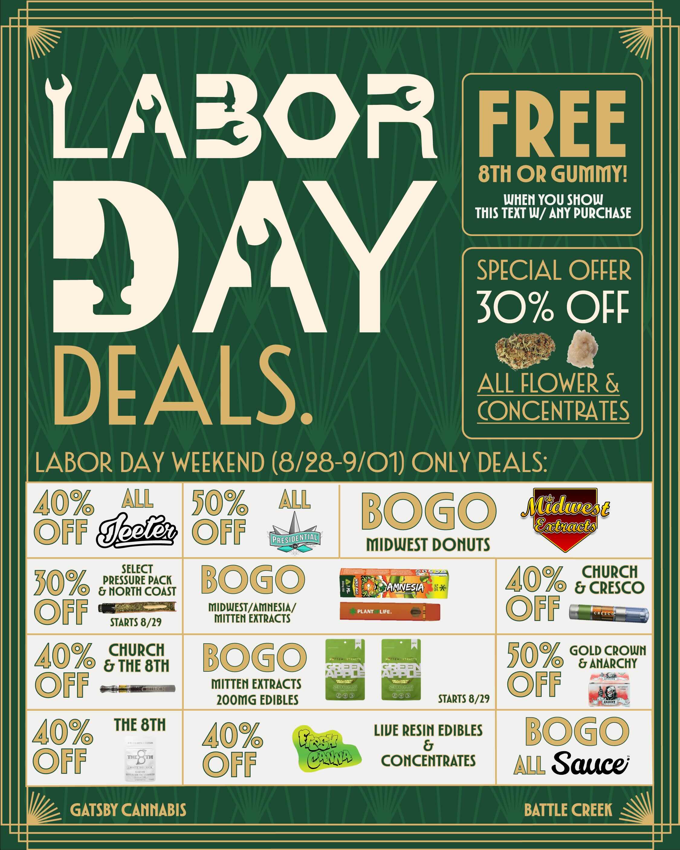 LAB DEALS. FREE 8T11 OR GUMMY WHEH YOU SHOW THIS TEXT W/ AMY PURCHASE SPECIAL OFFER 30 OFF ALL FLOWER CONCENTRATES LABOR DAY WEEKEND 8/28-9/01 ONLY DEALS AD OTT 0 SELECT YO eragm cDT-STARTS 8/29 .0c0c OTT .0c0c OTT CHURCH THE 8TH wirntagnisow THE 8111 Th MIDUJEST/AMIlESIA/ MITTEM EXTRACTS MIDUJEST DOIIUTS MITTErl EXTRACTS 200MG EDIBLES Y.1 J.acfo Ws OPT .1017D G EC3.LAURP8-11jYal STARTS 8/29 LIVE RESII1 EDIBLES COFICENTRATES al Sauce/ GATSBY CAINIABIS BATTLE CREEK / 
