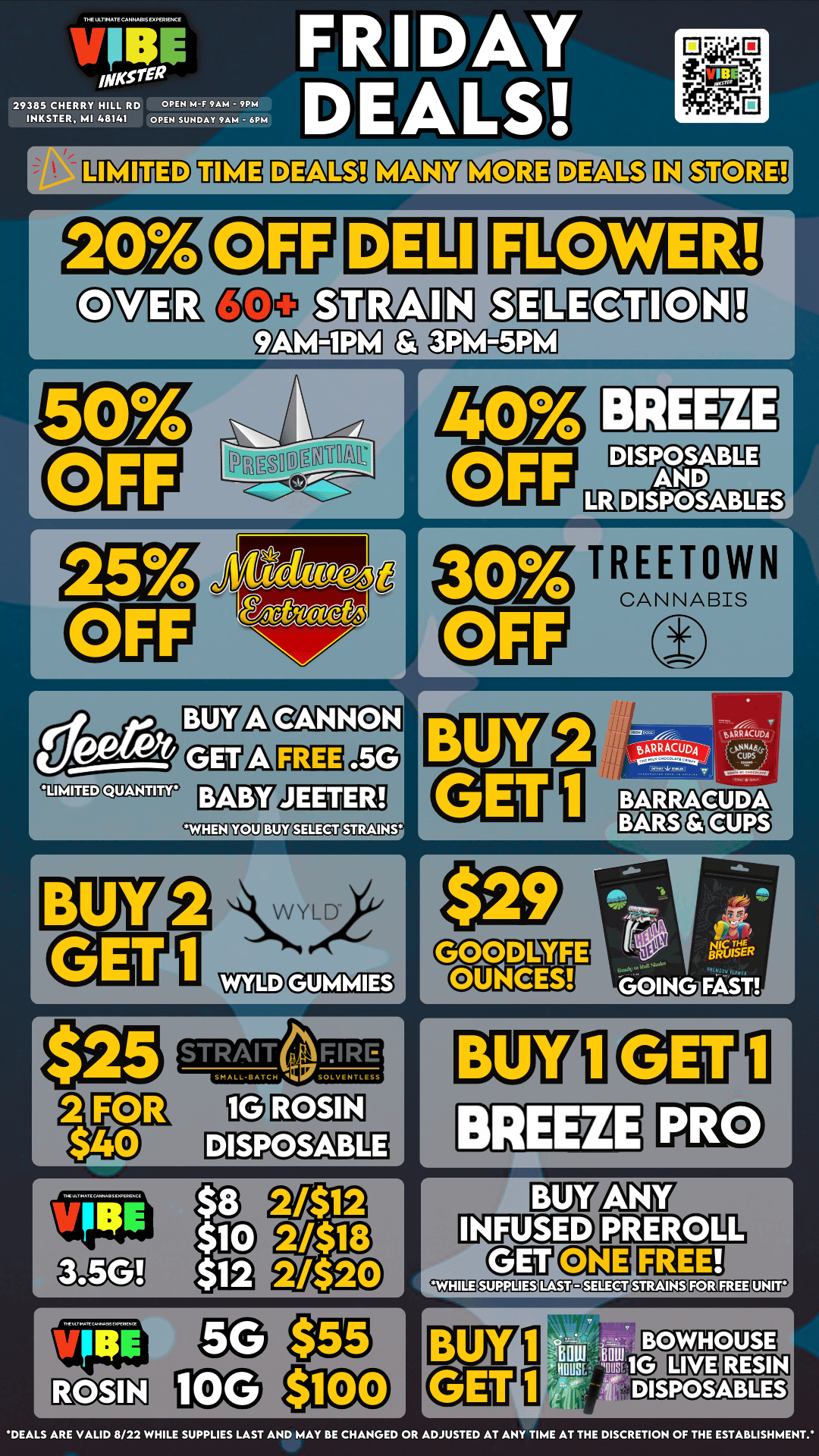 SRI 29385 CHERRY HILL RD INKSTER MI 48141 OPEN M-F 9AM - 9PM OPEN SUNDAY 9AM 6PM cO -1 L r td L TREETOWN CANNABIS e L QUANTITY YOU pareEageanno-- L r MEDC113 r r 1 D .dJ L A r 7NCIAMAITCAIWAttSCOIMC.CC DEALS ARE VALID 8/22 WHILE SUPPLIES LAST AND MAY BE CHANGED OR ADJUSTED AT ANY TIME AT THE DISCRETION OF THE ESTABLISHMENT. / VIBE INKSTER FRIDAY DEALSUP TO 50% OFF!! DONT MISS OUT!   https://letsvibe420.com/locations/inkster/