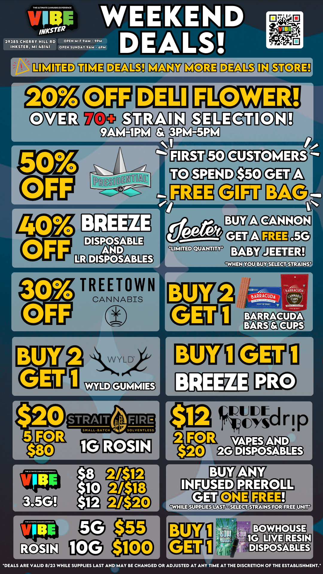 arie WEEKEND IN 29385 CHERRY HILL RD OP SUNDAY A9MAM 9PM PM DEALS-F INKSTER MI4 48141 01 I TREETOWN CANNABIS WYLD CCa3 $8 $10 $12 2412 2018 21$20 BARRACUDA ORRACUD4- BARRACUDA El Dal ena IQUIDItCYSLIaj r p DEALS ARE VALID 8/23 WHILE SUPPLIES LAST AND MAY BE CHANGED OR ADJUSTED AT ANY TIME AT THE DISCRETION OF THE ESTABLISHMENT. / VIBE INKSTER FRIDAY DEALSFIRST 50 CUSTOMERS TO SPEND $50 GET A FREE GIFT BAG!! UP TO 50% OFF SELECT BRANDS! DONT MISS OUT!   https://letsvibe420.com/locations/inkster/