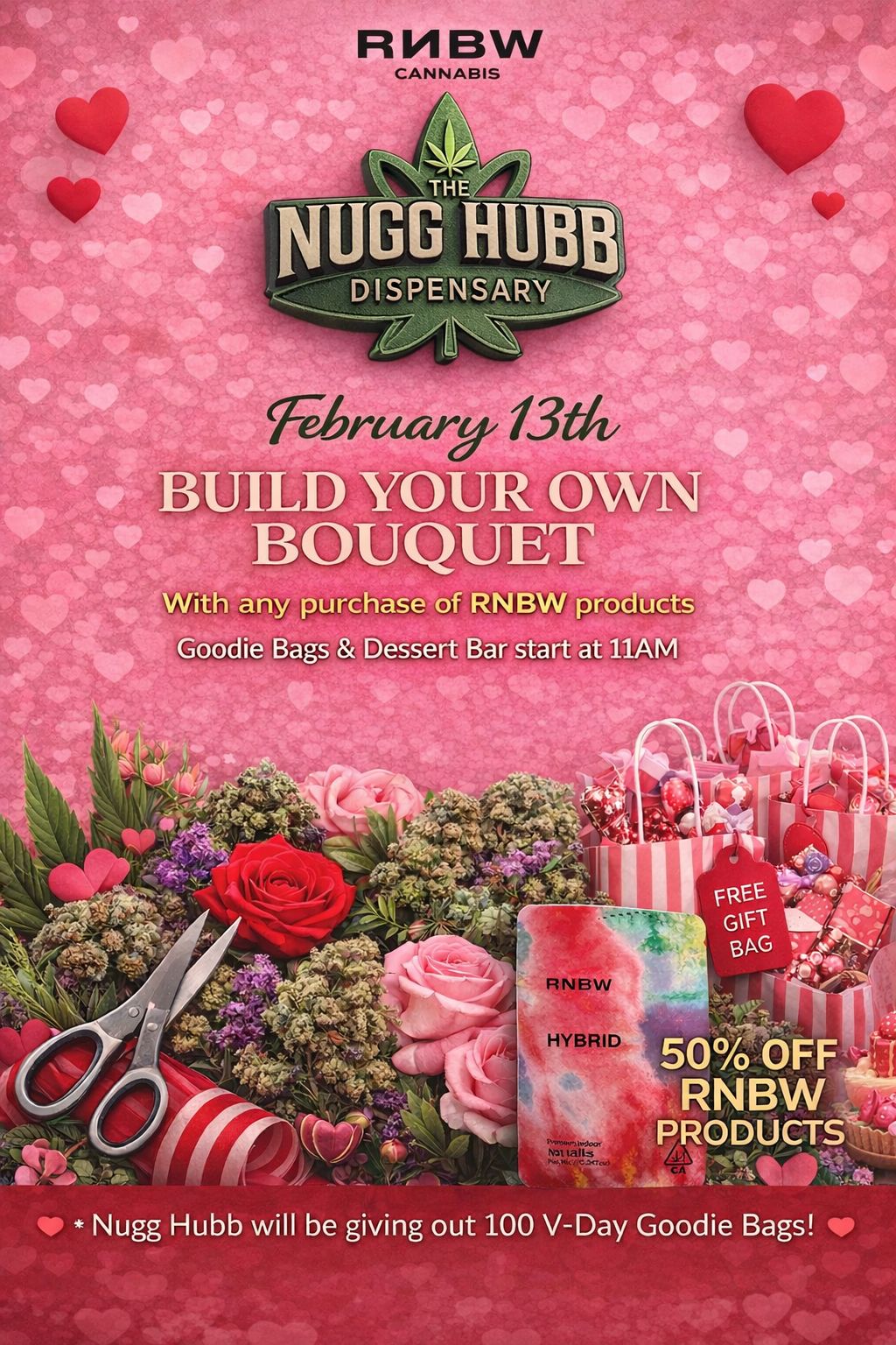 RVIBW ith any purchase of RNBW products 0 OFF RNBW PRODUCTS Nugg Hubb will be giving out 100 V-Day Goodie Bags / Mark your calendar now, Don't miss out! The Nugg Hubb is hooking you up with all sorts of Flower for Valentine's Day! Next Friday, We got treats and goodie bags to take to your sweetheart! Check out the selection now: https://cakehousecannabis.com/order-weed/store/6555/featuredStop in store or online.