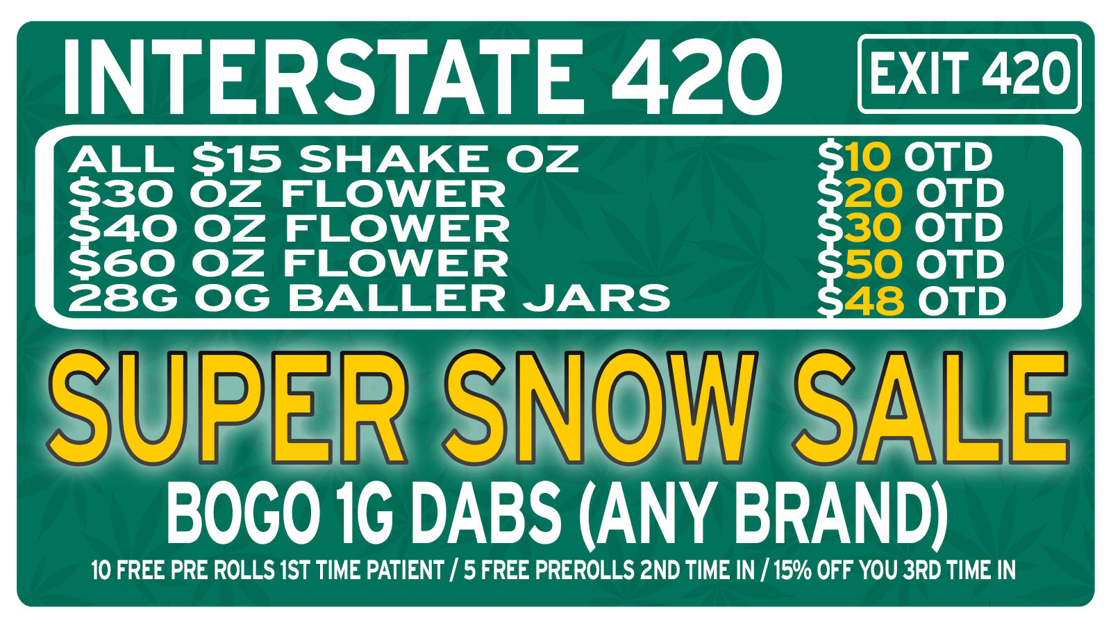 INTERSTATE 420 ALL $15 SHAKE OZ 130 OZ FLOWER 40 OZ FLOWER 60 OZ FLOWER 28G OG BALLER JARS EXIT 420 BOGO 1G DABS ANY BRAND 10 FREE PRE ROLLS 1ST TIME PATIENT / 5 FREE PREROLLS 2ND TIME IN /15 OFF YOU 3RD TIME IN / THURSDAY& FRIDAY  SUPER SNOW SALE!!!! ALL $15 SHAKE OZ ONLY $10 OTD!ALL $30 OZ ONLY $20 OTD!!! ALL $40 OZ ONLY $30 OTD!!!ALL $60 OZ ONLY $50 OTD!!!ALL $75 OZ ONLY $65 OTD!!!ALL $100 OZ ONLY $90 OTD!!!28g BALLER JAR $48 OTD!!!! BOGO 1G DABS (ANY BRAND)4g GRAMMIE BLUNTS ONLY $18 OTD!!!28g INFUSED PREROLLS ONLY $36~ INJOY 2g ONLY $20 OTD ~ PANDA 2g  3/$50 OTD!!!! ~ DIME 1g LIVE RESERVE ONLY $22 OTD !!!~ DIME 2g 4/$100 OTD!!!~ HITTERZ 2g  2/$30 OTD!!!~ 28 1g CARTS $120 OTD!!!! StAy SaFe !!!!!!!!!   10 Free Prerolls 1st time Patient / 5 Free Prerolls 2nd time Patient / 15% OFF 3nd time in. INTERSTATE 420 