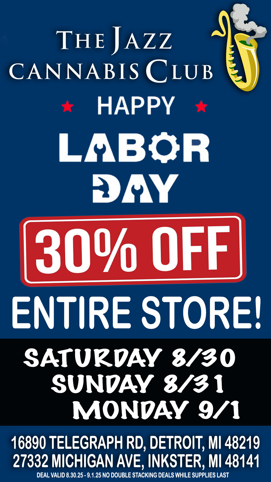 THE JAZZ CANNABIS CLUB HAPPY LABOR DAY 30 OFF ENTIRE STORE SATURDAY 8/30 SUNDAY S/31 MONDAY 9/1 16890 TELEGRAPH RD DETROIT MI 48219 27332 MICHIGAN AVE INKSTER MI 48141 DEAL VALID 8.30.25 - 9.1.25 NO DOUBLE STACKING DEALS WHILE SUPPLIES LAST / 