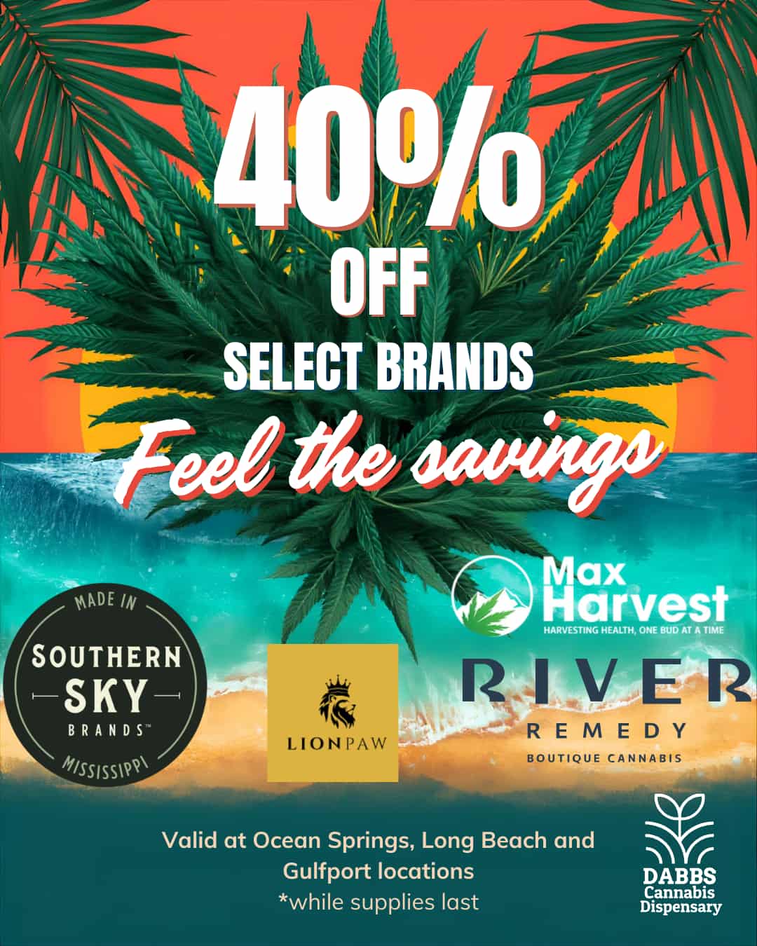 Valid at Ocean Springs Long Beach and Gulfport locations while supplies last 11 r DABBS Cannabis Dispensary / Feel the savings with 40% off at all Gulf Coast locations of Dabbs!https://dabbsdispensary.com/shop-dabbs-menu/