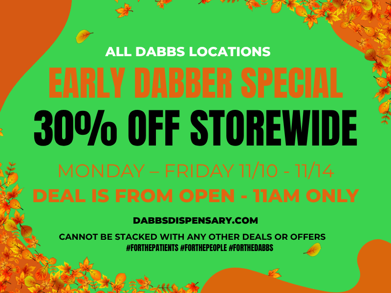 ALL DABBS LOCATIONS 30 OFF STOREWI DABBSDISPENSARY.COM D CANNOT BE STACKED WITH ANY OTHER DEALS OR OFFERS FORTHEPATIEHTS FORTHEPEOPLE FORTHEDABBS E / Go to our website daily to see specials in your city! dabbsdispensary.com