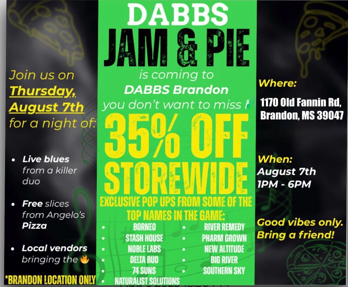 D dir Join us on Thursday August 7th for a night of. Live blues from a killer duo Free slices from Angelos Pizza Local vendors bringing the te DABBS Brandon you dont want to miss 11 13 TO5 O SREFF EXCLUSIVE POP UPS FROM SOME OF THE TOP NAMES IN THE BORNEO RIVER REMEDY STASH HOUSE PHARM GROWN NOBLE LABS NEW ALTITUDE DELTA BUD BIG RIVER 74 SUNS SOUTHERN SKY BRANDON LOCATION ONL NATURALIST SOLUTIONS Where 1170 Old Fannin Rd I Brandon MS 39047 When August 7th 7PM - 6PM Good vibes only. Bring a friend / 