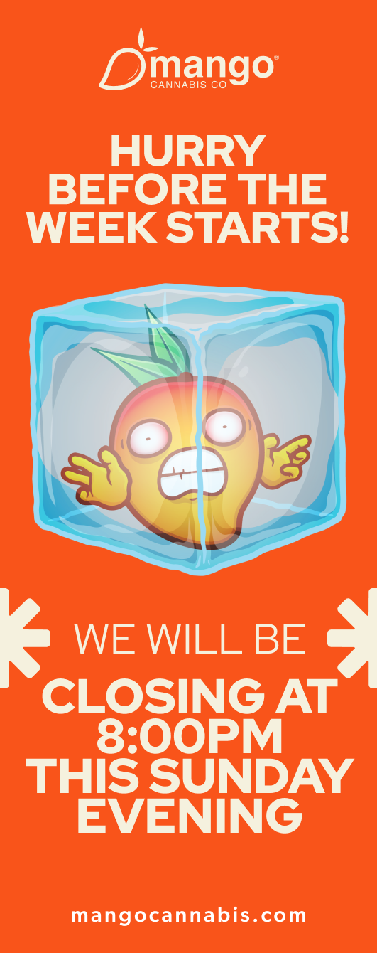 3-mango. HURRY BEFORE THE WEEK STARTS WE WILL BE CLOSING AT 800PM THIS SUNDAY EVENING mangocannabis.com / 