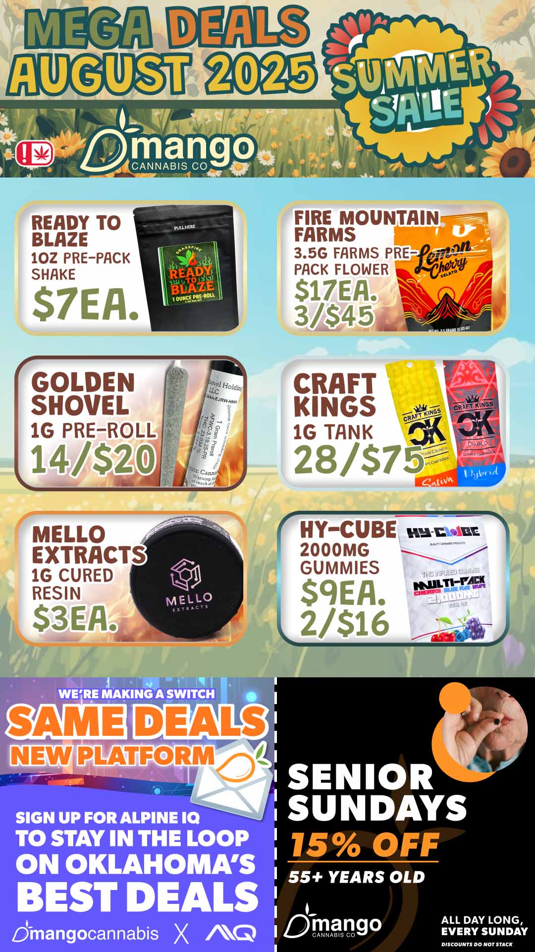 READY TO BLAZE 1OZ PRE-PACK SHAKE FIRE MOUNTAIN FARMS 3.5G FARMS PRE- kli- PACK FLOWER $17EA. 3/$45 CRAFT rata ...r KINGS 1G TANK 28/$75 MELLO EXTRACTS 1G CURED RESIN $3EA MELLO WERE MAKING A SWITCH SIGN UP FOR ALPINE 10 TO STAY IN THE LOOP ON OKLAHOMAS BEST DEALS Cjiriangocannabis X AQ NYCURE swark.ilikt GUMMIES $9EA. 2/$16 SENIOR SUNDAYS 15 OFF 55 YEARS OLD IDRPngo ALL DAY LONG EVERY SUNDAY / 