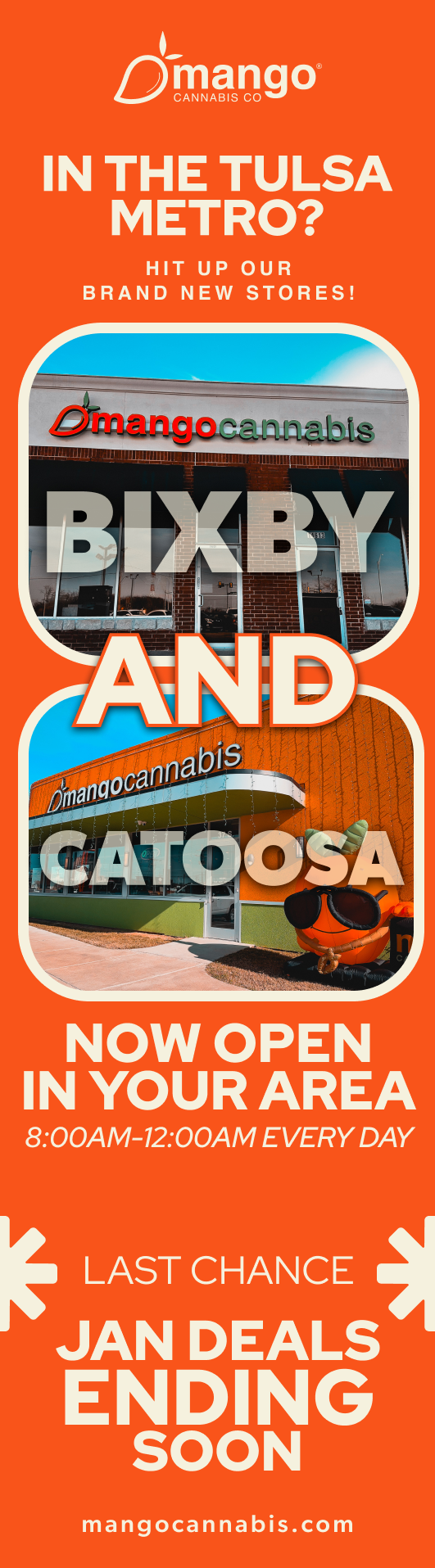 3-manga IN THE TULSA METRO HIT UP OUR BRAND NEW STORES NOW OPEN IN YOUR AREA 8OOAM-12OOAM EVERY DAY LAST CHANCE JAN DEALS ENDING SOON mangocannabis.com / 