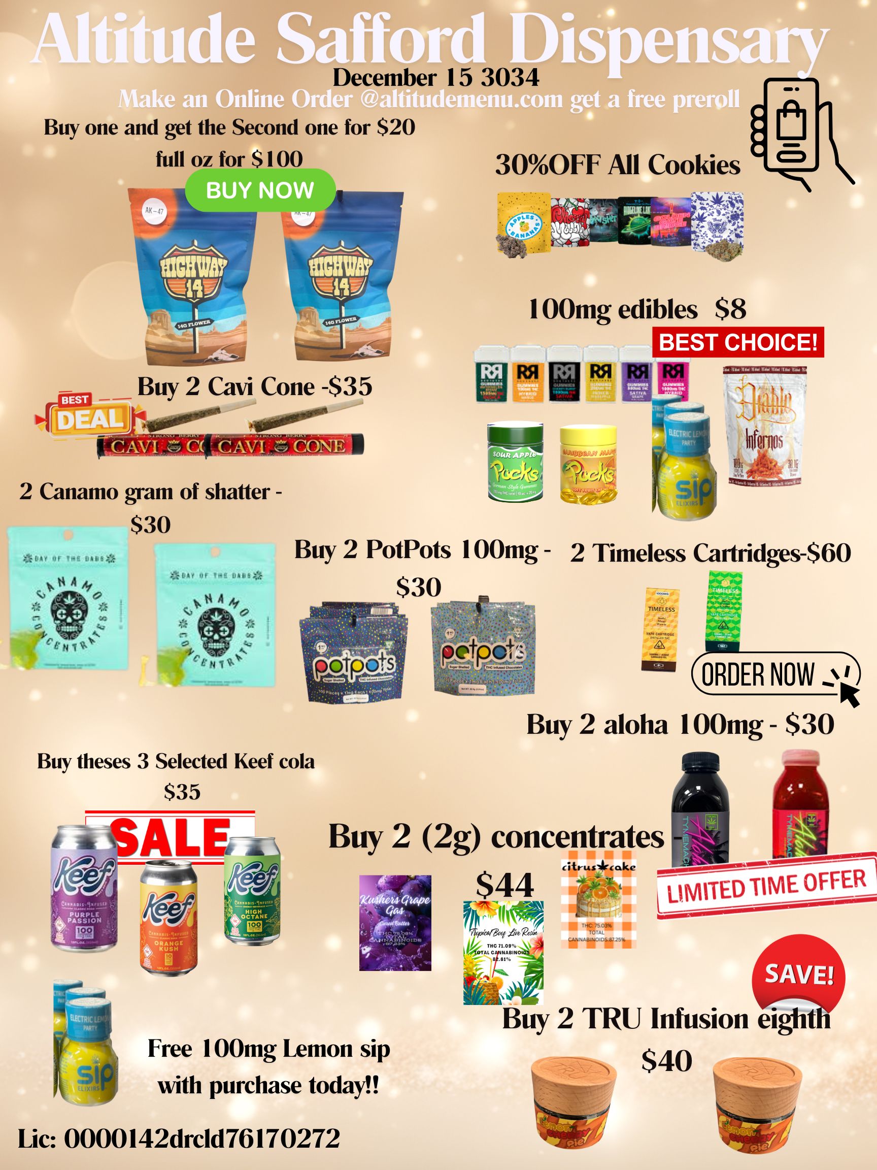 1 ake an Online a December 15 3034 Buy one and get the Second one for $20 full oz for $100 BUY NOW Buy 2 Cavi Cone -$35 2 Canamo gram of shatter -$30 GA/ or N oss14 GA Of Of tA A nit 0 et a free rer 300FF All Cookies 4010 RA 1 00mg edibles $8 R51 BEST CHOICE Sir Ilkellkd ESTRIN ITS till t 4iatite Buy 2 PotPots 100mg - 2 Timeless Cartridges-$60 Buy theses 3 Selected Keef cola $35 TIMELESS gf ORDER NOW Buy 2 aloha 100mg - $30 Buy 2 2g concentrates Free 100mg Lemon sip with purchase today Lic 0000142drc1d76170272 $44 4. TM. C NABINO THC 71.09 61 citruslIrcake --1 I Wring a k L LIMITED TIME OFFER Buy 2 TRU Infusion ei $40 / 